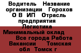 Водитель › Название организации ­ Горохов О.В, ИП › Отрасль предприятия ­ Логистика › Минимальный оклад ­ 27 500 - Все города Работа » Вакансии   . Томская обл.,Томск г.